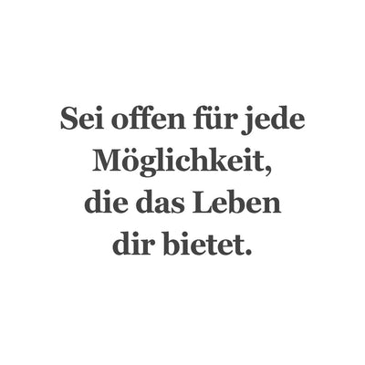 Sei offen für jede Möglichkeit, die das Leben dir bietet.
