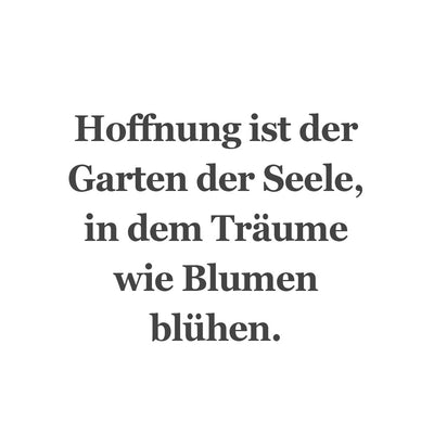 Hoffnung ist der Garten der Seele, in dem Träume wie Blumen blühen.